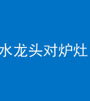张家口阴阳风水化煞一百零二—— 水龙头对炉灶