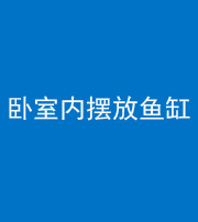 张家口阴阳风水化煞一百四十七——卧室内摆放鱼缸